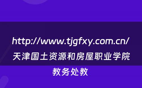 http://www.tjgfxy.com.cn/天津国土资源和房屋职业学院教务处教 