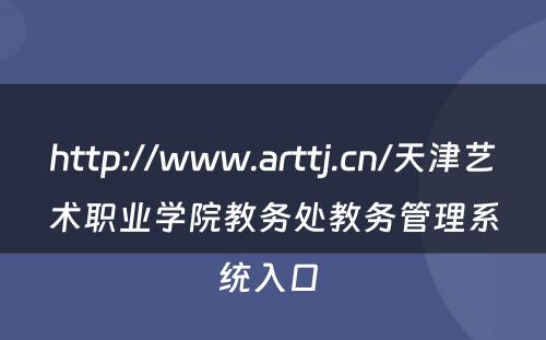 http://www.arttj.cn/天津艺术职业学院教务处教务管理系统入口 