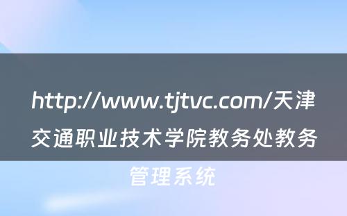 http://www.tjtvc.com/天津交通职业技术学院教务处教务管理系统 