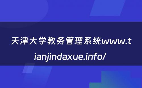 天津大学教务管理系统www.tianjindaxue.info/ 