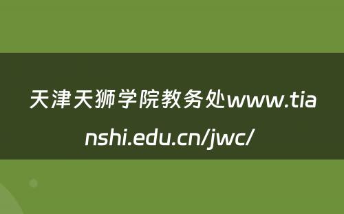 天津天狮学院教务处www.tianshi.edu.cn/jwc/ 