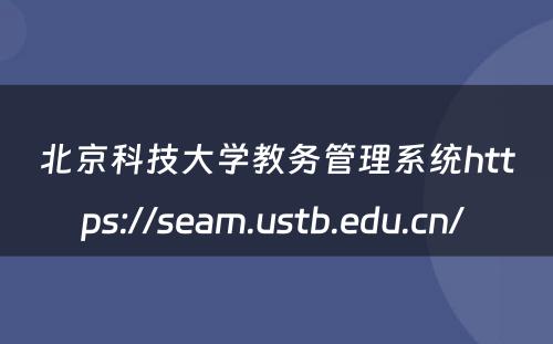 北京科技大学教务管理系统https://seam.ustb.edu.cn/ 
