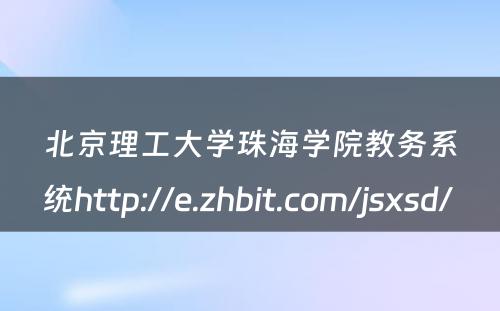 北京理工大学珠海学院教务系统http://e.zhbit.com/jsxsd/ 