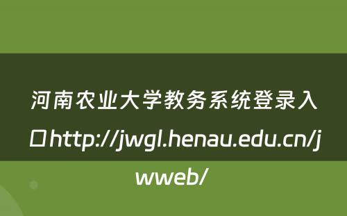 河南农业大学教务系统登录入口http://jwgl.henau.edu.cn/jwweb/ 