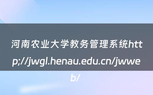 河南农业大学教务管理系统http;//jwgl.henau.edu.cn/jwweb/ 