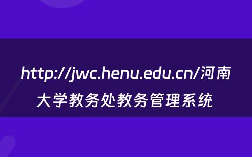 http://jwc.henu.edu.cn/河南大学教务处教务管理系统 