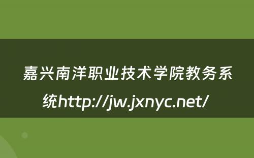 嘉兴南洋职业技术学院教务系统http://jw.jxnyc.net/ 