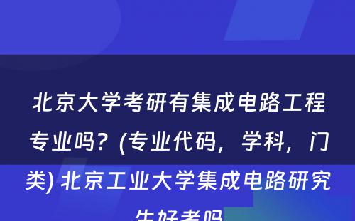 北京大学考研有集成电路工程专业吗？(专业代码，学科，门类) 北京工业大学集成电路研究生好考吗