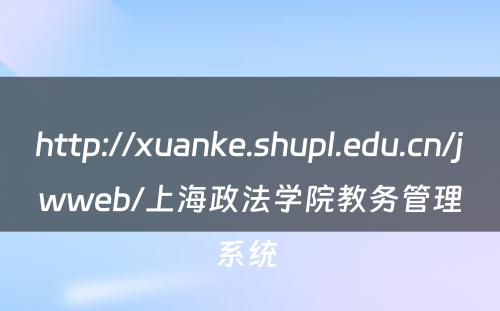 http://xuanke.shupl.edu.cn/jwweb/上海政法学院教务管理系统 