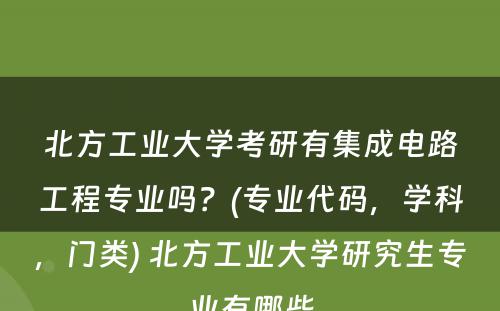 北方工业大学考研有集成电路工程专业吗？(专业代码，学科，门类) 北方工业大学研究生专业有哪些