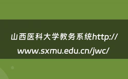 山西医科大学教务系统http://www.sxmu.edu.cn/jwc/ 