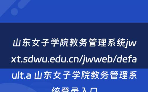 山东女子学院教务管理系统jwxt.sdwu.edu.cn/jwweb/default.a 山东女子学院教务管理系统登录入口