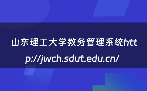 山东理工大学教务管理系统http://jwch.sdut.edu.cn/ 