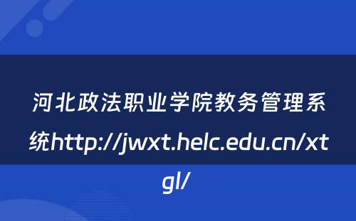 河北政法职业学院教务管理系统http://jwxt.helc.edu.cn/xtgl/