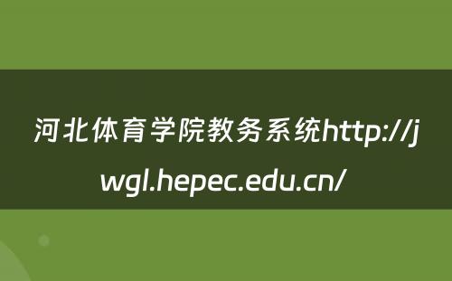 河北体育学院教务系统http://jwgl.hepec.edu.cn/ 