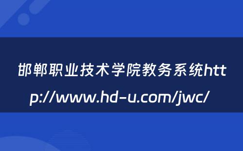 邯郸职业技术学院教务系统http://www.hd-u.com/jwc/ 
