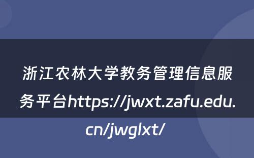 浙江农林大学教务管理信息服务平台https://jwxt.zafu.edu.cn/jwglxt/ 