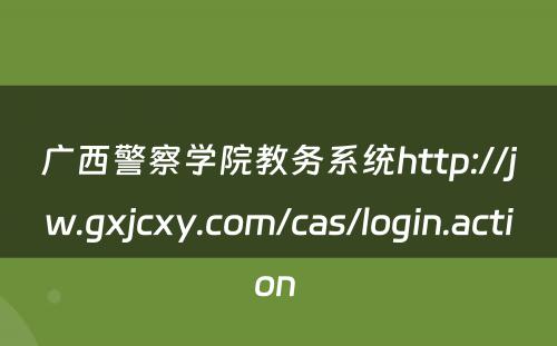 广西警察学院教务系统http://jw.gxjcxy.com/cas/login.action 