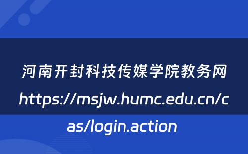 河南开封科技传媒学院教务网https://msjw.humc.edu.cn/cas/login.action 