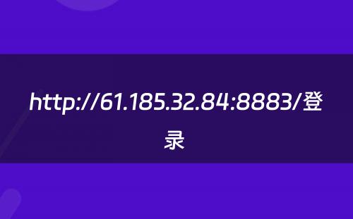 http://61.185.32.84:8883/登录 