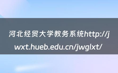 河北经贸大学教务系统http://jwxt.hueb.edu.cn/jwglxt/ 