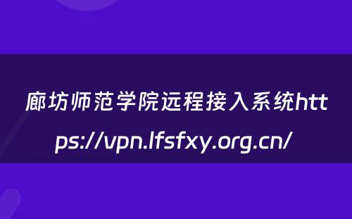 廊坊师范学院远程接入系统https://vpn.lfsfxy.org.cn/ 