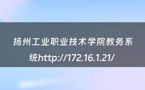 扬州工业职业技术学院教务系统http://172.16.1.21/ 