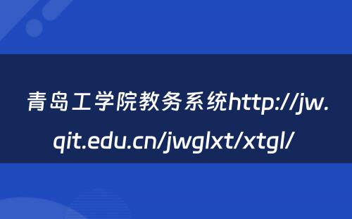 青岛工学院教务系统http://jw.qit.edu.cn/jwglxt/xtgl/ 