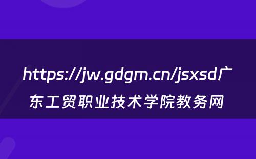 https://jw.gdgm.cn/jsxsd广东工贸职业技术学院教务网 