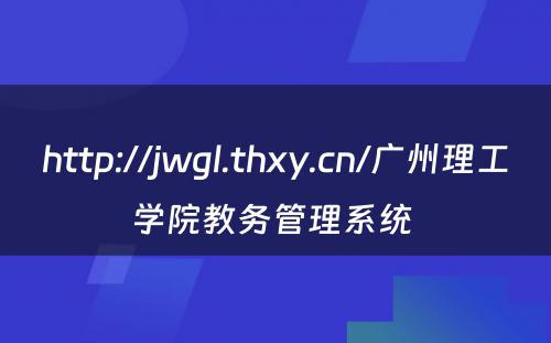 http://jwgl.thxy.cn/广州理工学院教务管理系统 