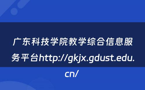 广东科技学院教学综合信息服务平台http://gkjx.gdust.edu.cn/ 