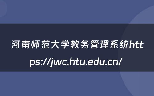 河南师范大学教务管理系统https://jwc.htu.edu.cn/ 