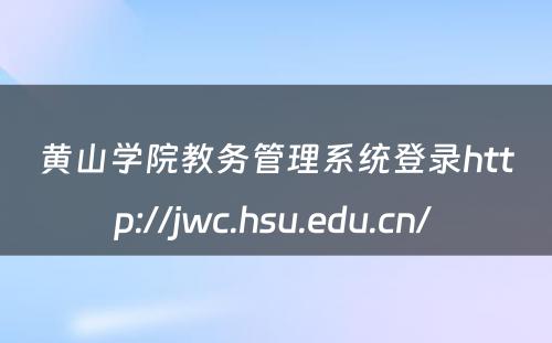 黄山学院教务管理系统登录http://jwc.hsu.edu.cn/ 