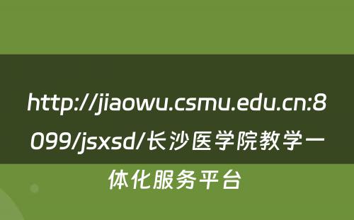 http://jiaowu.csmu.edu.cn:8099/jsxsd/长沙医学院教学一体化服务平台 