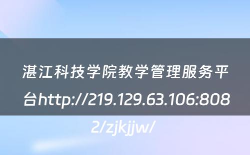 湛江科技学院教学管理服务平台http://219.129.63.106:8082/zjkjjw/ 