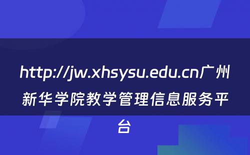 http://jw.xhsysu.edu.cn广州新华学院教学管理信息服务平台 