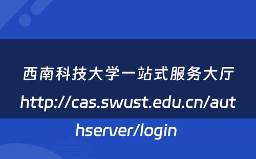 西南科技大学一站式服务大厅http://cas.swust.edu.cn/authserver/login 