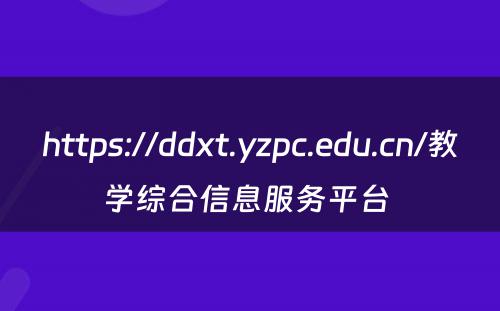 https://ddxt.yzpc.edu.cn/教学综合信息服务平台 