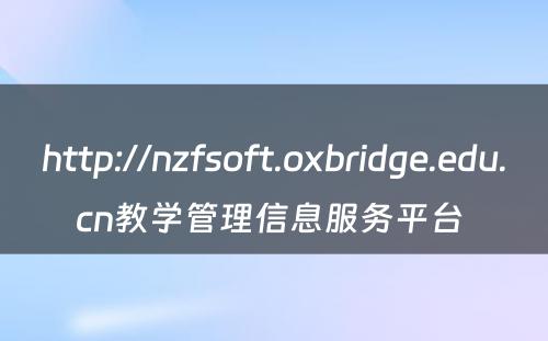 http://nzfsoft.oxbridge.edu.cn教学管理信息服务平台 