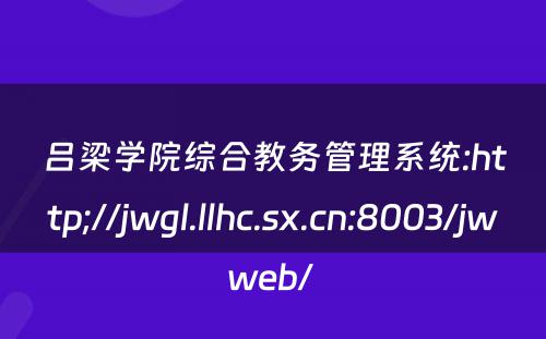 吕梁学院综合教务管理系统:http;//jwgl.llhc.sx.cn:8003/jwweb/ 