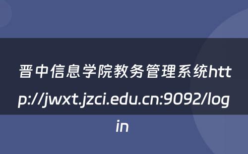晋中信息学院教务管理系统http://jwxt.jzci.edu.cn:9092/login 