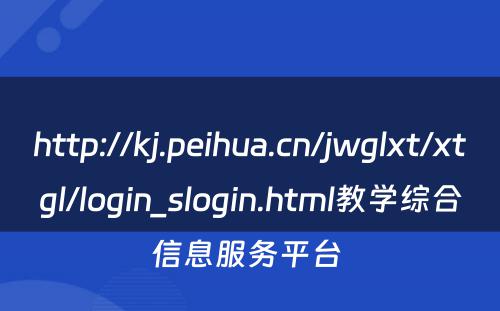 http://kj.peihua.cn/jwglxt/xtgl/login_slogin.html教学综合信息服务平台 