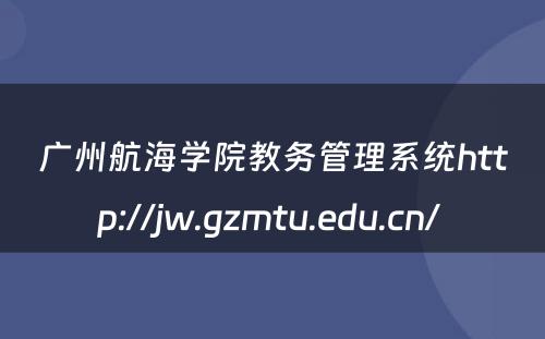 广州航海学院教务管理系统http://jw.gzmtu.edu.cn/ 