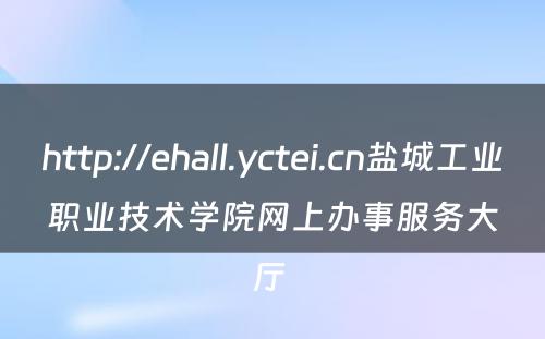 http://ehall.yctei.cn盐城工业职业技术学院网上办事服务大厅 