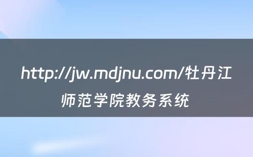 http://jw.mdjnu.com/牡丹江师范学院教务系统 