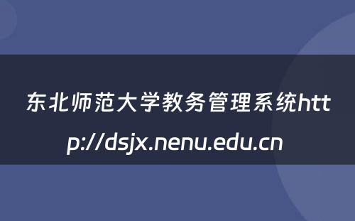 东北师范大学教务管理系统http://dsjx.nenu.edu.cn 