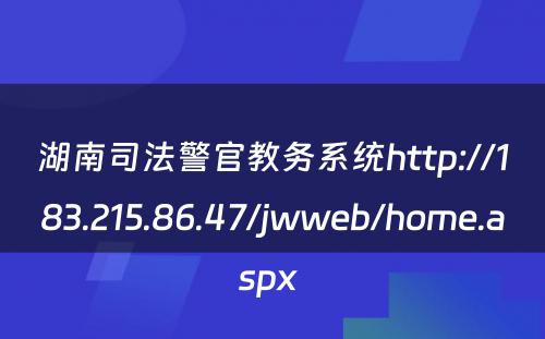 湖南司法警官教务系统http://183.215.86.47/jwweb/home.aspx 