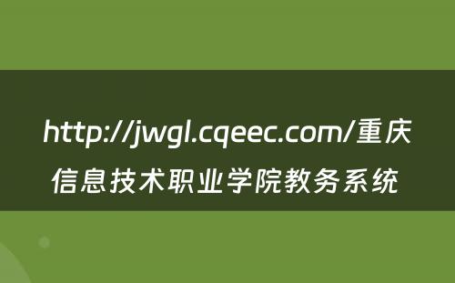 http://jwgl.cqeec.com/重庆信息技术职业学院教务系统 