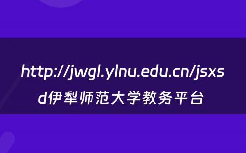 http://jwgl.ylnu.edu.cn/jsxsd伊犁师范大学教务平台 