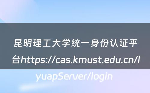 昆明理工大学统一身份认证平台https://cas.kmust.edu.cn/lyuapServer/login 
